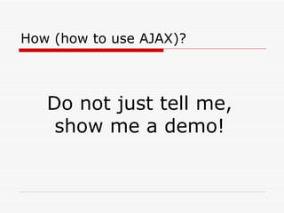How (how to use AJAX)? Do not just tell me, show me a demo! 