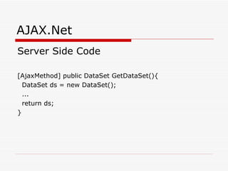AJAX.Net Server Side Code [AjaxMethod] public DataSet GetDataSet(){ DataSet ds = new DataSet(); ... return ds; } 