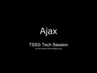Ajax TSSG Tech Session by Paul Watson (pwatson@tssg.org) 