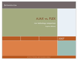 SKITSANOS.COM




                         AJAX vs. FLEX
                       raw technology comparison
                                    Evgenios Skitsanos




                                                         2007




                HTTP://WWW.SKITSANOS.COM/
 