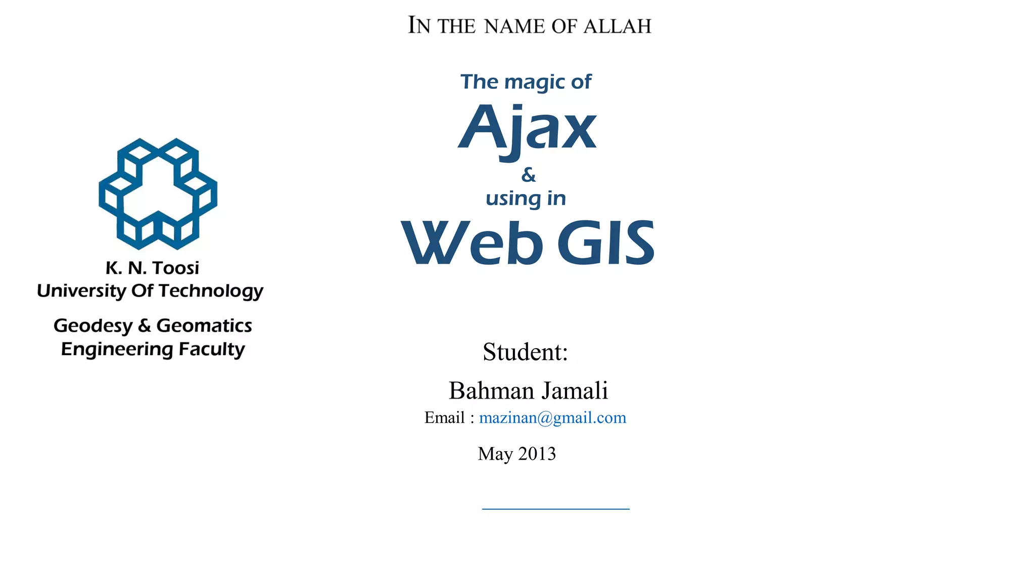 The magic of
Ajax
&
using in
Web GIS
Student:
Bahman Jamali
Email : mazinan@gmail.com
May 2013
 