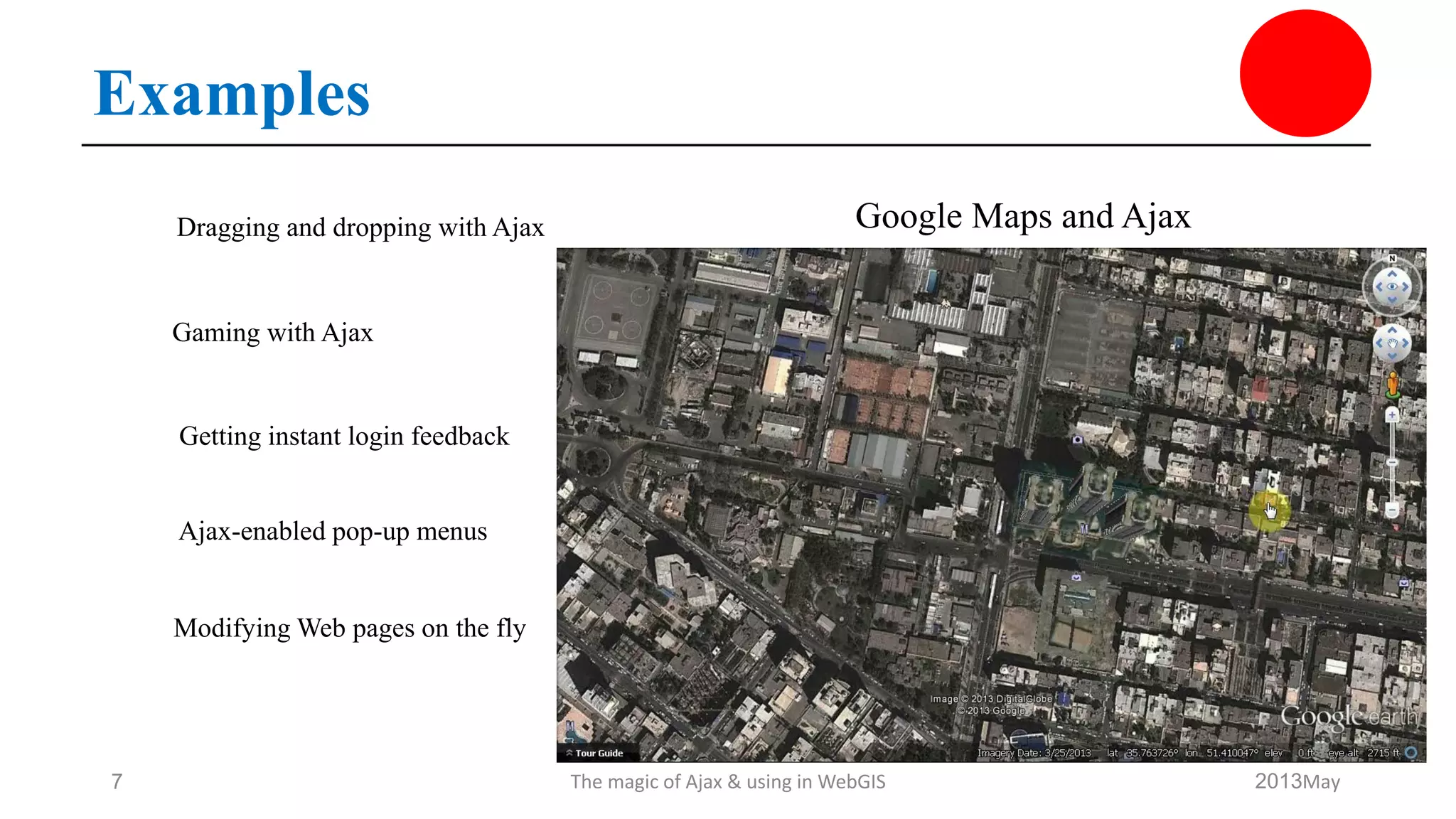 Examples
May2013The magic of Ajax & using in WebGIS7
Searching in real time with live searches
Chatting with friends
Dragging and dropping with Ajax
Gaming with Ajax
Getting instant login feedback
Ajax-enabled pop-up menus
Modifying Web pages on the fly
Google Maps and Ajax
 