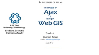 The magic of
Ajax
&
using in
Web GIS
Student:
Bahman Jamali
Email : mazinan@gmail.com
May 2013
 