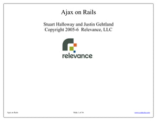 Ajax on Rails
                Stuart Halloway and Justin Gehtland
                Copyright 2005-6 Relevance, LLC




Ajax on Rails                 Slide 1 of 54           www.codecite.com