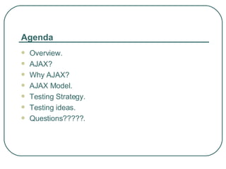 Agenda Overview. AJAX? Why AJAX? AJAX Model. Testing Strategy. Testing ideas.  Questions?????. 