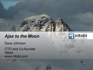 Ajax to the Moon Dave Johnson CTO and Co-founder Nitobi www.nitobi.com 
