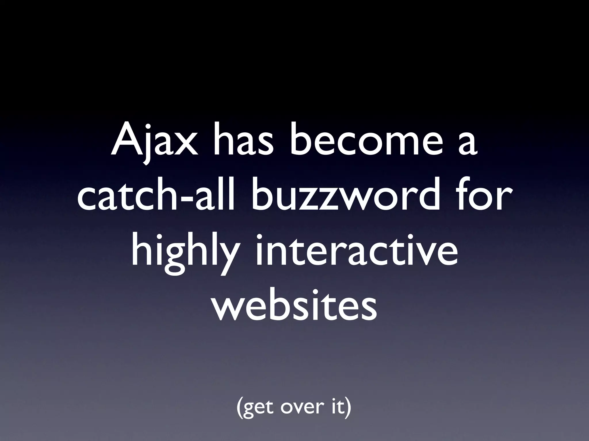 Ajax has become a
catch-all buzzword for
   highly interactive
       websites
        (get over it)
 