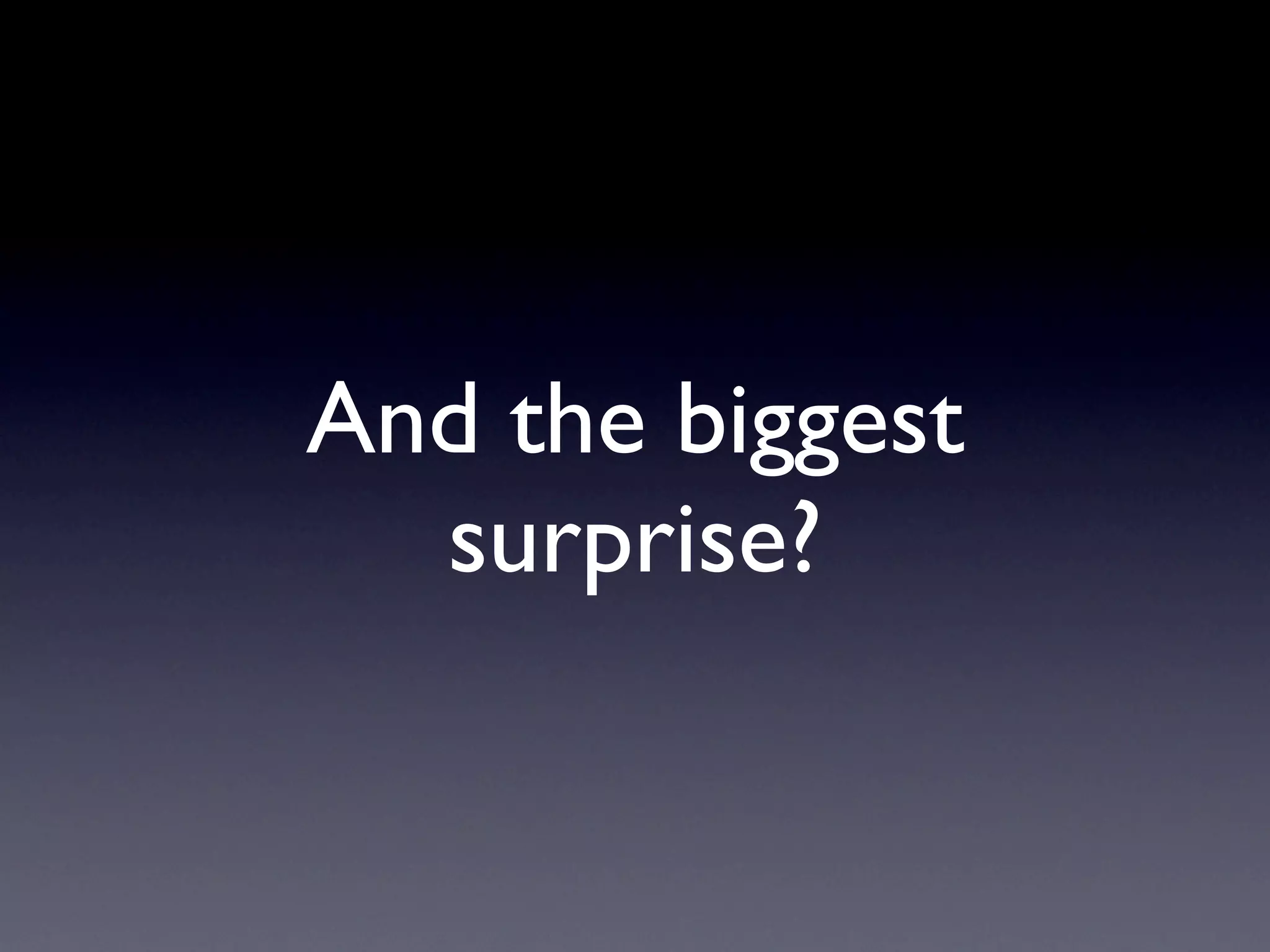 And the biggest
  surprise?
 