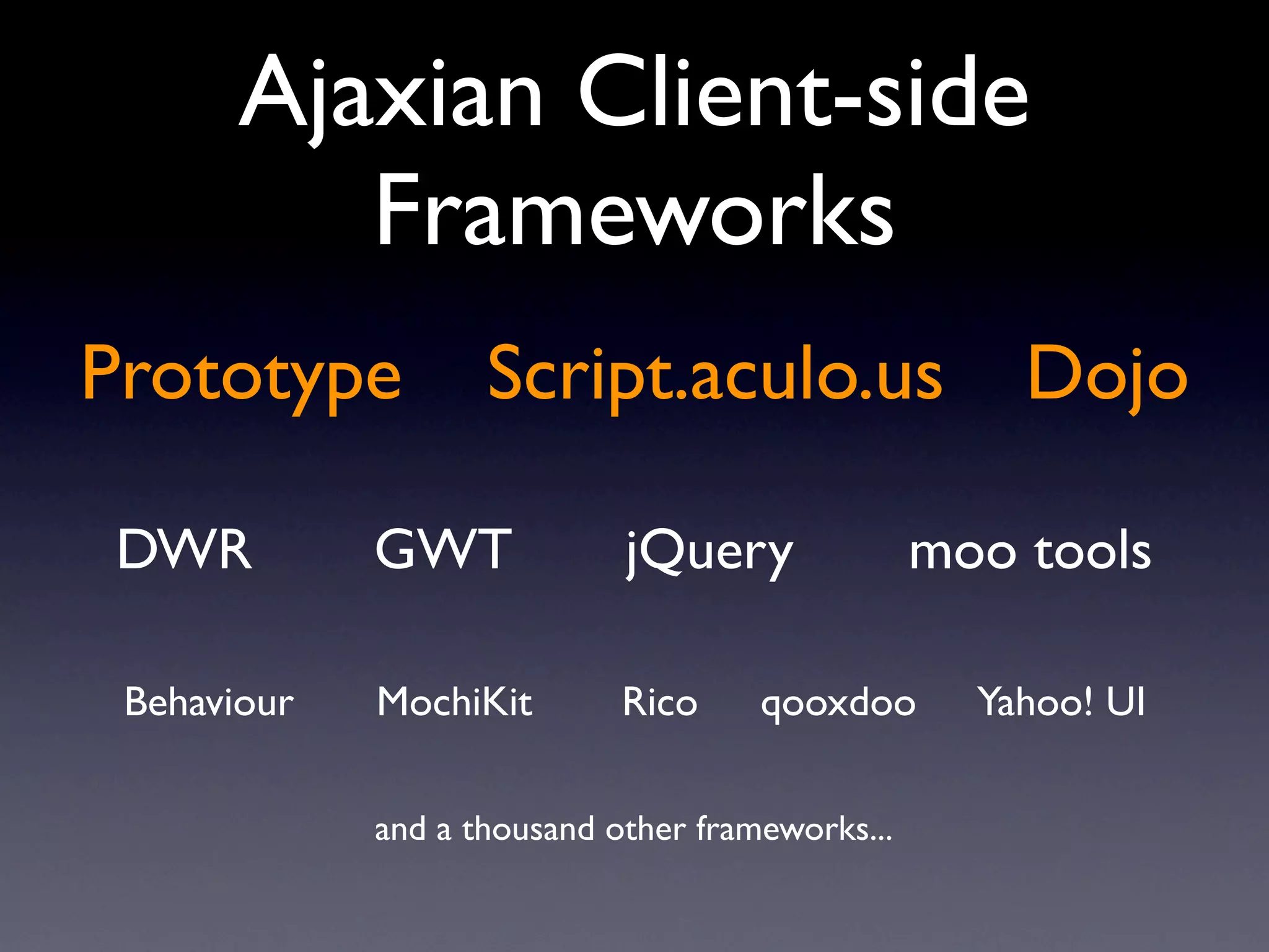 Ajaxian Client-side
          Frameworks
Prototype           Script.aculo.us                   Dojo

 DWR         GWT             jQuery               moo tools

 Behaviour   MochiKit        Rico     qooxdoo       Yahoo! UI

             and a thousand other frameworks...
 