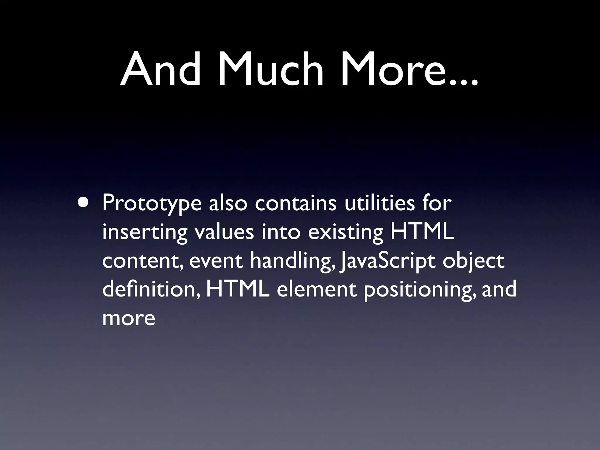 And Much More...

• Prototype also contains utilities for
  inserting values into existing HTML
  content, event handling, JavaScript object
  deﬁnition, HTML element positioning, and
  more
 