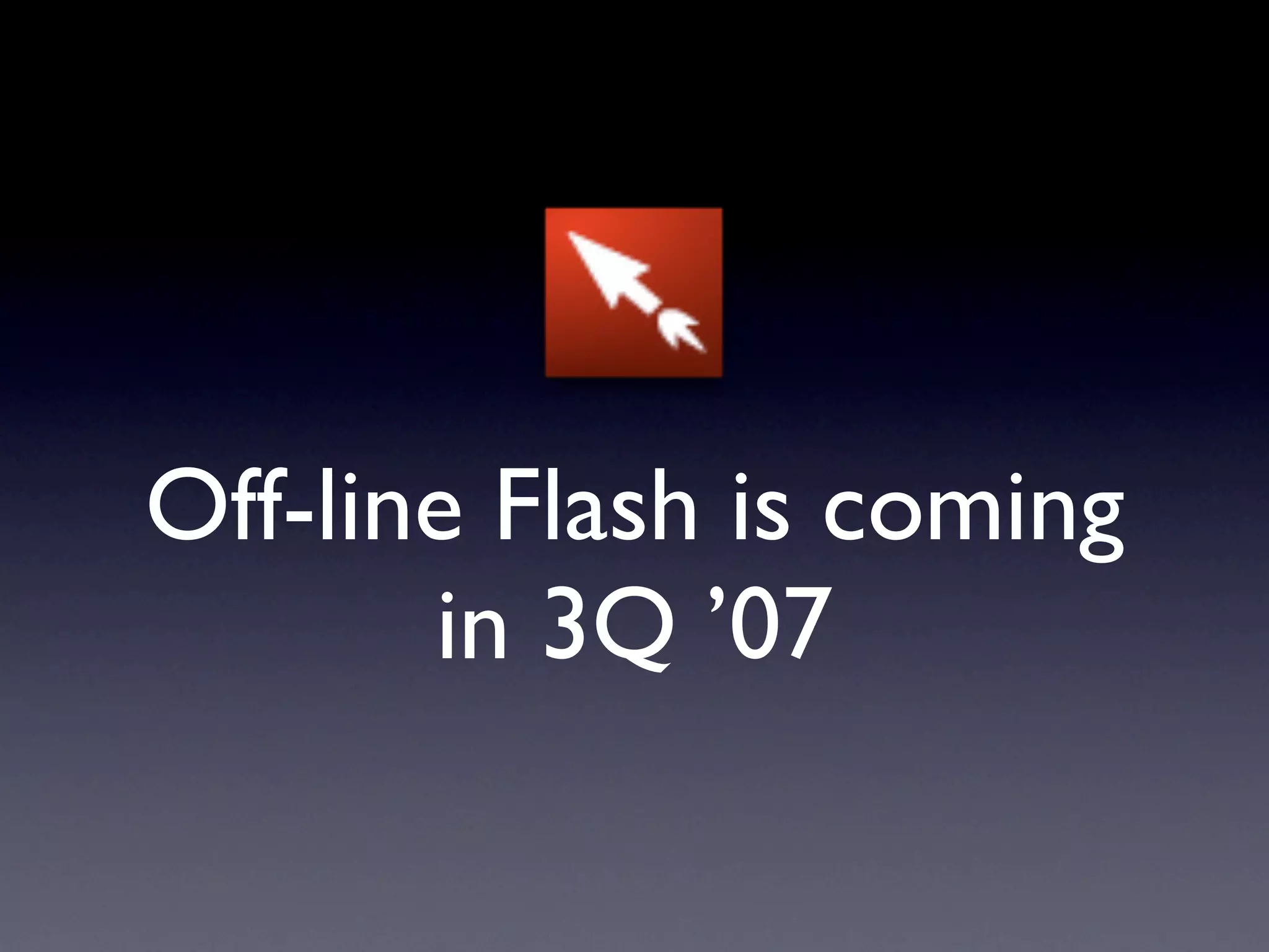 Off-line Flash is coming
       in 3Q ’07
 