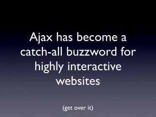Ajax has become a
catch-all buzzword for
   highly interactive
       websites
        (get over it)
 