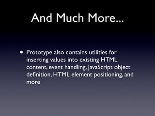 And Much More...

• Prototype also contains utilities for
  inserting values into existing HTML
  content, event handling, JavaScript object
  deﬁnition, HTML element positioning, and
  more
 