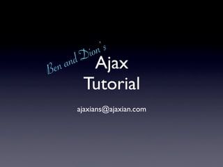 ion ’s
  n an d D Ajax
Be
      Tutorial
     ajaxians@ajaxian.com
 