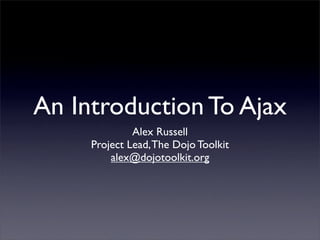 An Introduction To Ajax
              Alex Russell
     Project Lead, The Dojo Toolkit
         alex@dojotoolkit.org