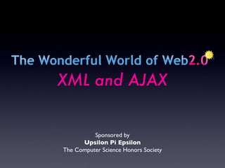 Sponsored by Upsilon Pi Epsilon The Computer Science Honors Society XML and AJAX 