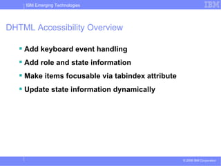 DHTML Accessibility Overview Add keyboard event handling Add role and state information  Make items focusable via tabindex attribute Update state information dynamically 