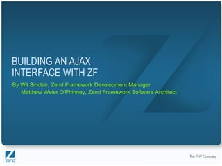 BUILDING AN AJAX
INTERFACE WITH ZF
By Wil Sinclair, Zend Framework Development Manager
   Matthew Weier O’Phinney, Zend Framework Software Architect




                                                Copyright © 2007, Zend Technologies Inc.
 