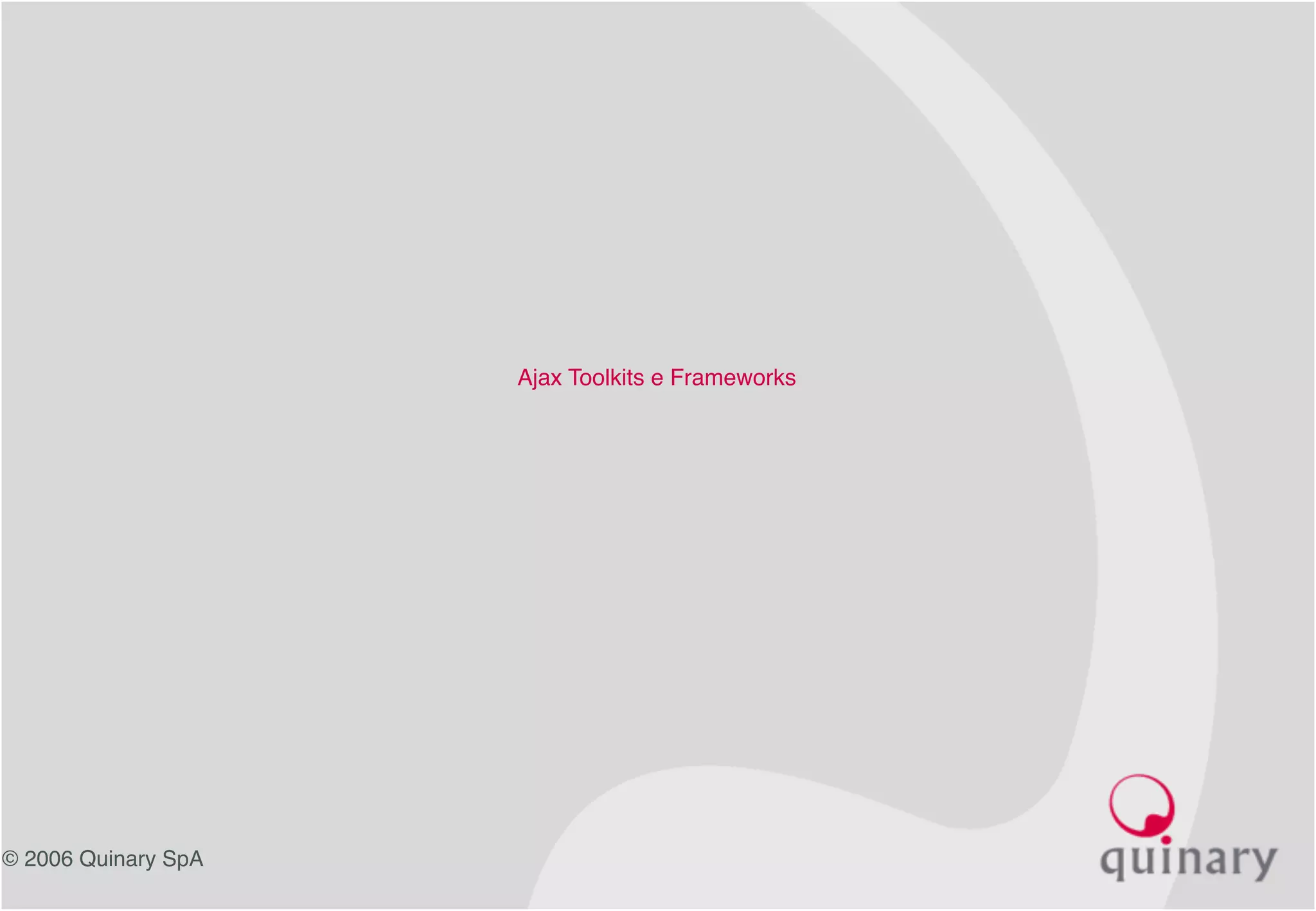 © 2006 Quinary SpA
Ajax Toolkits e Frameworks
 