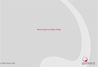 © 2006 Quinary SpA
Alcuni scenari di utilizzo di Ajax
 