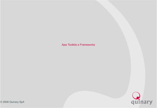 © 2006 Quinary SpA
Ajax Toolkits e Frameworks
 