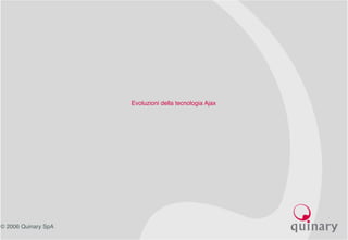 © 2006 Quinary SpA
Evoluzioni della tecnologia Ajax
 