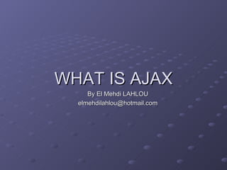WHAT IS AJAX By El Mehdi LAHLOU [email_address] 