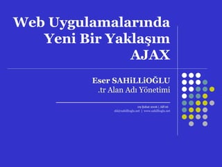 Web  Uygulamalarında Yeni Bir Yaklaşım AJAX Eser SAHiLLiOĞLU .tr Alan Adı Yönetimi _______________________ 09  Ş ubat  2006  |  AB’06   shl @sahillioglu.net   |  www.sahillioglu.net 