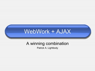 WebWork + AJAX A winning combination Patrick A. Lightbody 