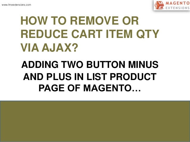 HOW TO REMOVE OR 
REDUCE CART ITEM QTY 
VIA AJAX? 
ADDING TWO BUTTON MINUS 
AND PLUS IN LIST PRODUCT 
PAGE OF MAGENTO… 
ww...