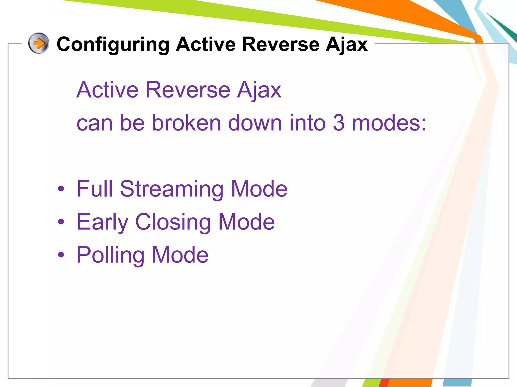 Configuring Active Reverse Ajax	Active Reverse Ajax 	can be broken down into 3 modes:Full Streaming ModeEarly Closing ModePolling Mode