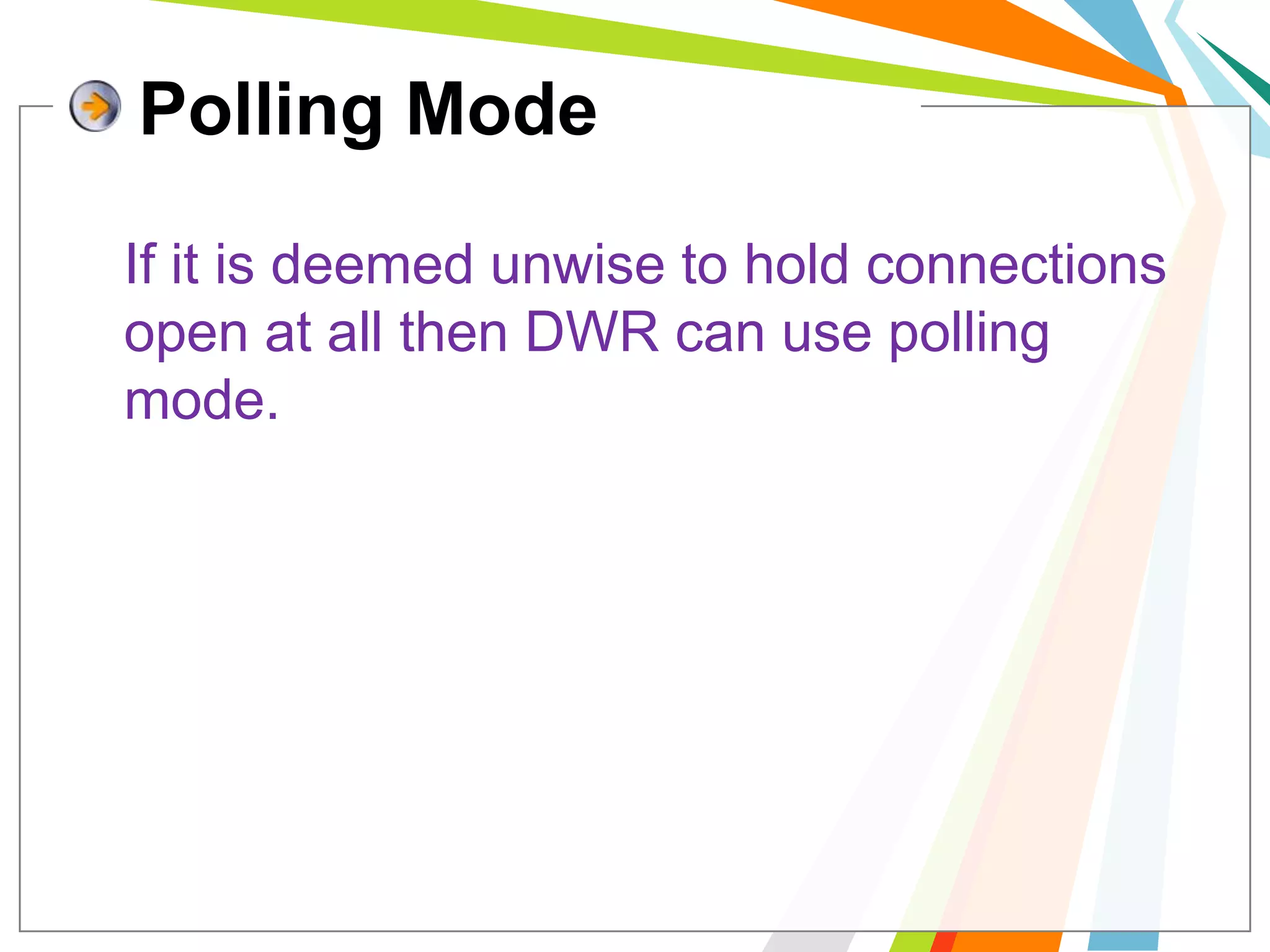 Polling Mode	If it is deemed unwise to hold connections open at all then DWR can use polling mode.