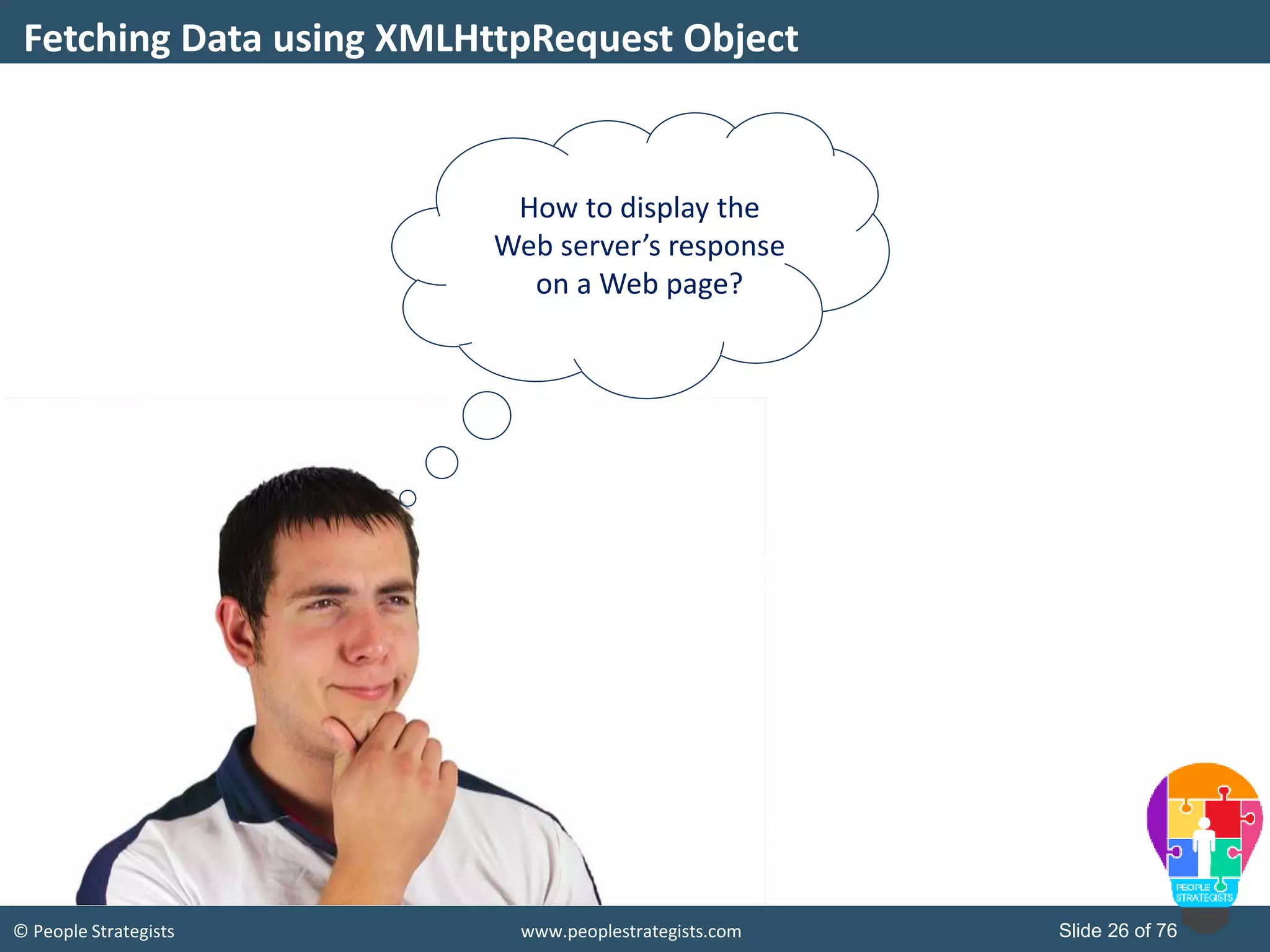 © People Strategists www.peoplestrategists.com Slide 26 of 76
Fetching Data using XMLHttpRequest Object
How to display the
Web server’s response
on a Web page?
 