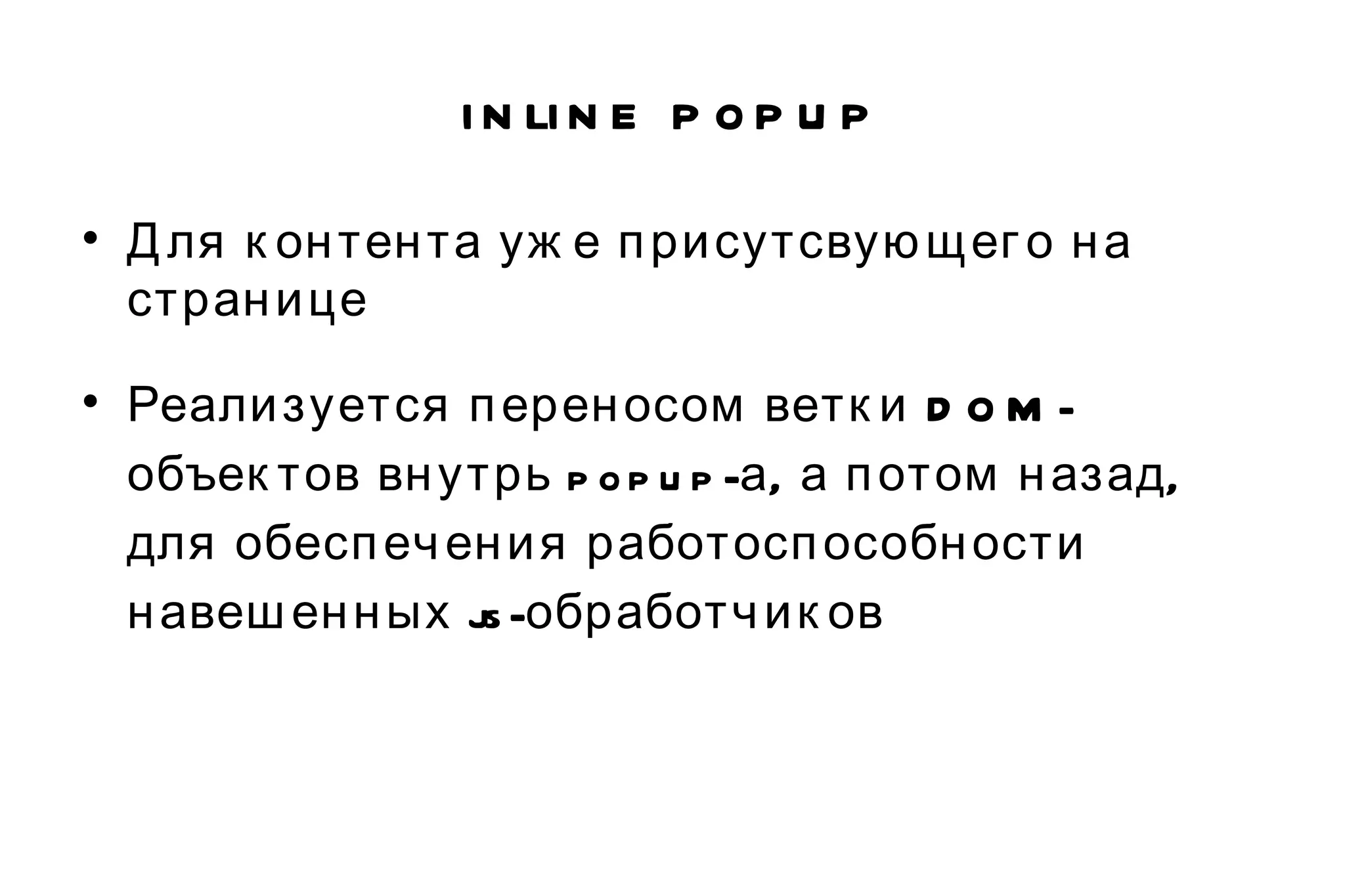 inline popup Для контента уже присутсвующего на странице Реализуется переносом ветки DOM-объектов внутрь popup-а, а потом назад, для обеспечения работоспособности навешенных js-обработчиков 