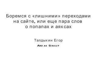 Боремся с «лишними» переходами на сайте, или еще пара слов  о попапах и аяксах Талдыкин Егор Ardas Group 