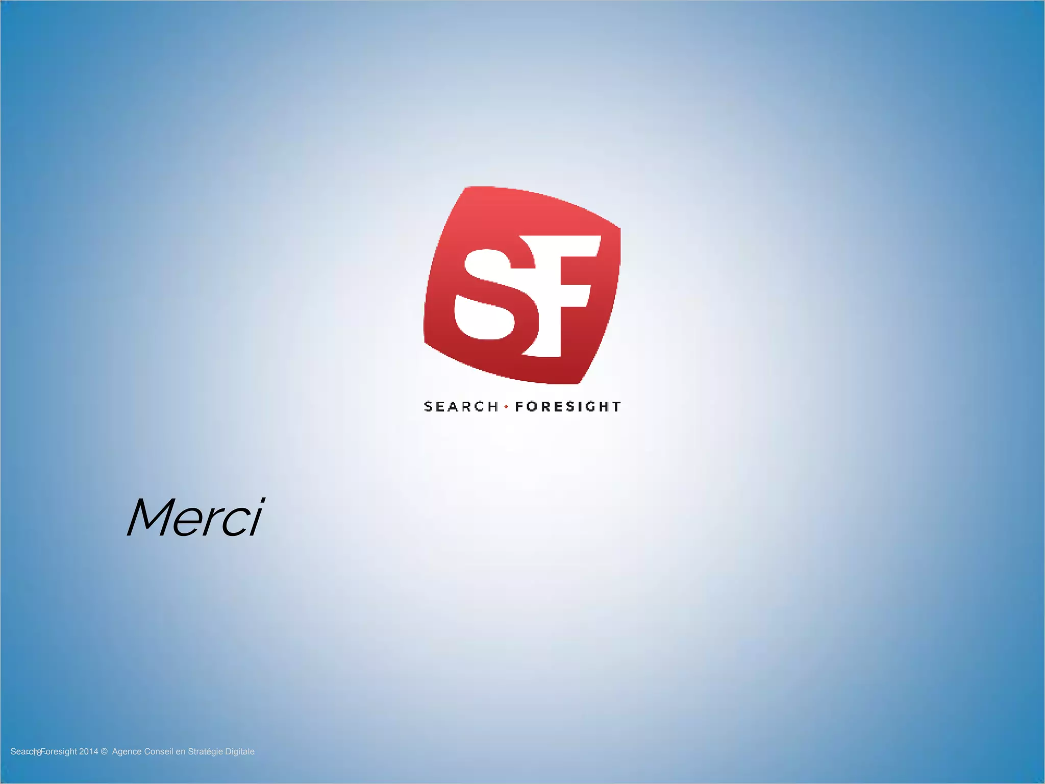 Merci
- 18 -Search Foresight 2014 © Agence Conseil en Stratégie Digitale
 