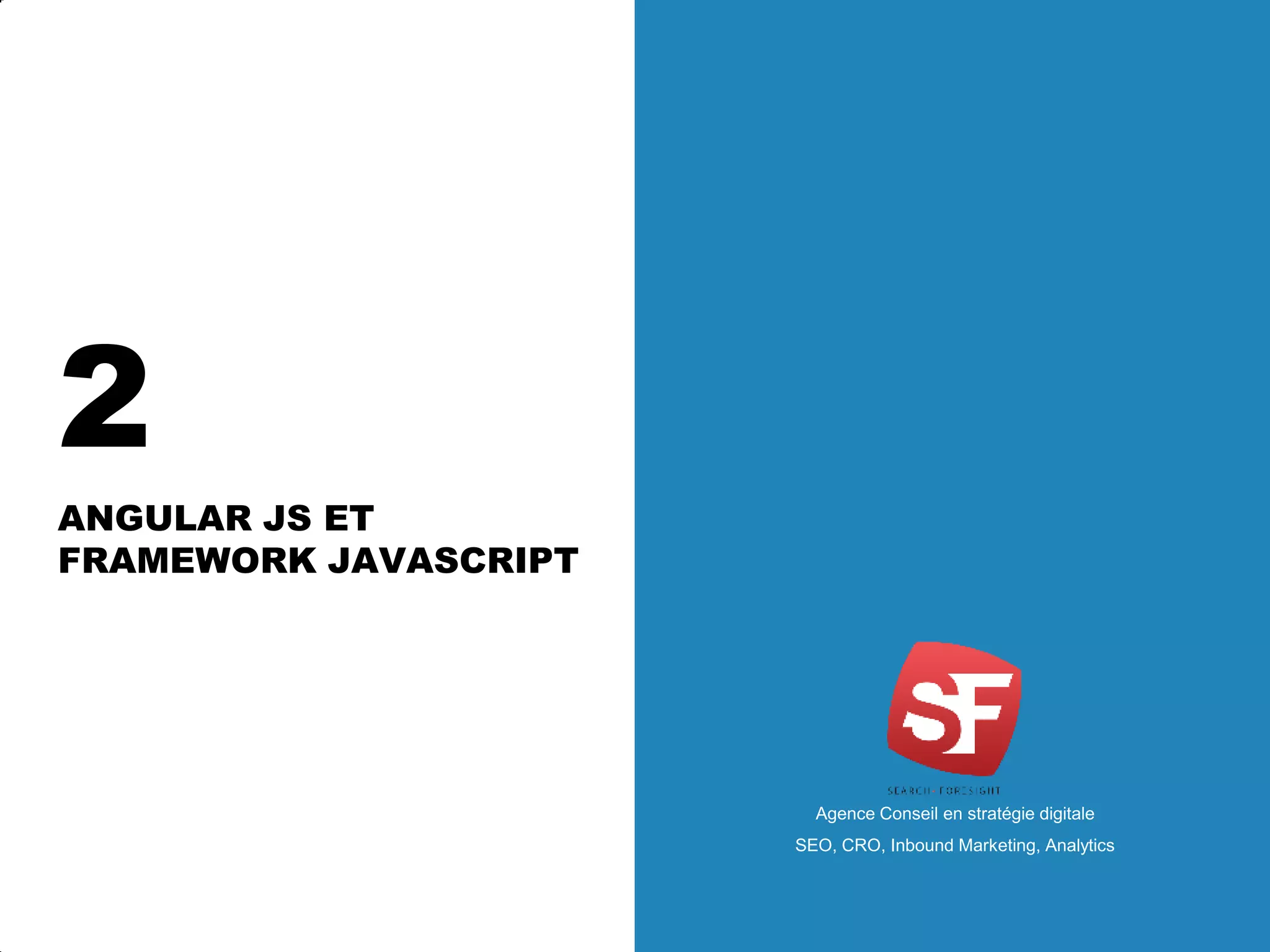 2
ANGULAR JS ET
FRAMEWORK JAVASCRIPT
Agence Conseil en stratégie digitale
SEO, CRO, Inbound Marketing, Analytics
 