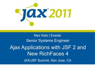 Max Katz | Exadel
      Senior Systems Engineer
Ajax Applications with JSF 2 and
       New RichFaces 4
     JAX/JSF Summit, San Jose, CA
 