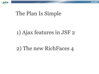 Exadel




The Plan Is Simple


1) Ajax features in JSF 2

2) The new RichFaces 4
 