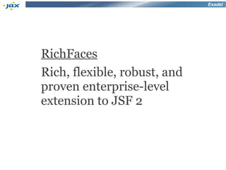 Exadel




RichFaces
Rich, flexible, robust, and
proven enterprise-level
extension to JSF 2
 