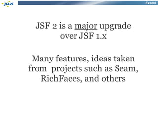 Exadel




 JSF 2 is a major upgrade
       over JSF 1.x

 Many features, ideas taken
from projects such as Seam,
   RichFaces, and others
 