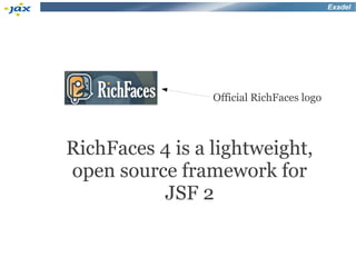 Exadel




                 Official RichFaces logo



RichFaces 4 is a lightweight,
open source framework for
          JSF 2
 