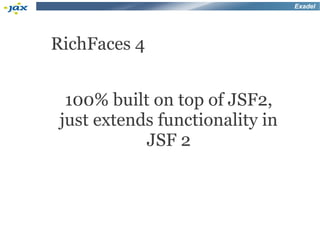 Exadel




RichFaces 4


  100% built on top of JSF2,
 just extends functionality in
            JSF 2
 
