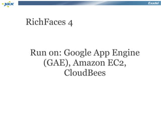 Exadel




RichFaces 4


 Run on: Google App Engine
   (GAE), Amazon EC2,
         CloudBees
 