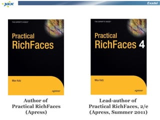 Exadel




                                          4



    Author of             Lead-author of
Practical RichFaces   Practical RichFaces, 2/e
     (Apress)         (Apress, Summer 2011)
 