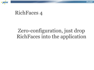 Exadel




RichFaces 4


Zero-configuration, just drop
RichFaces into the application
 
