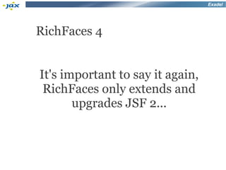 Exadel




RichFaces 4


It's important to say it again,
 RichFaces only extends and
       upgrades JSF 2...
 