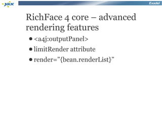 Exadel



RichFace 4 core – advanced
rendering features
● <a4j:outputPanel>
● limitRender   attribute
● render=”{bean.renderList}”
 