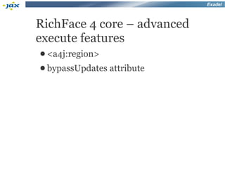 Exadel



RichFace 4 core – advanced
execute features
● <a4j:region>
● bypassUpdates   attribute
 