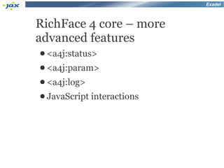 Exadel



RichFace 4 core – more
advanced features
● <a4j:status>
● <a4j:param>
● <a4j:log>
● JavaScript   interactions
 